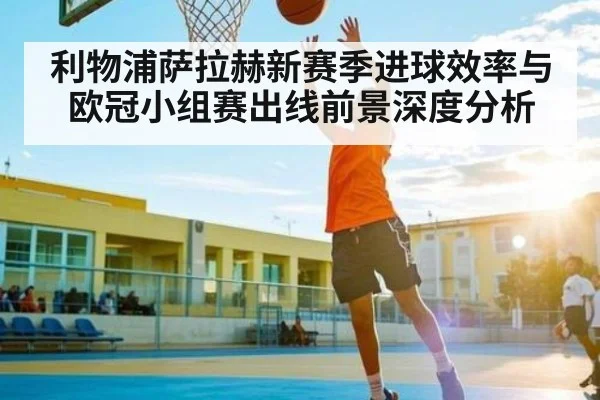 利物浦萨拉赫新赛季进球效率与欧冠小组赛出线前景深度分析
