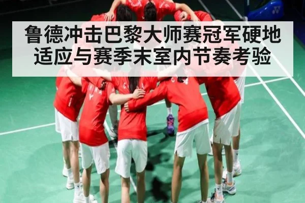 鲁德冲击巴黎大师赛冠军硬地适应与赛季末室内节奏考验